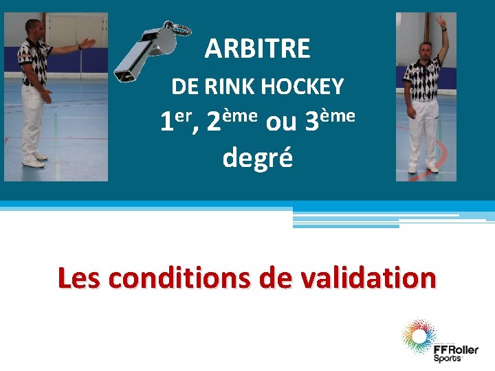ARBITRE DE RINK HOCKEY 1 er, 2ème ou 3ème degré Les conditions de validation