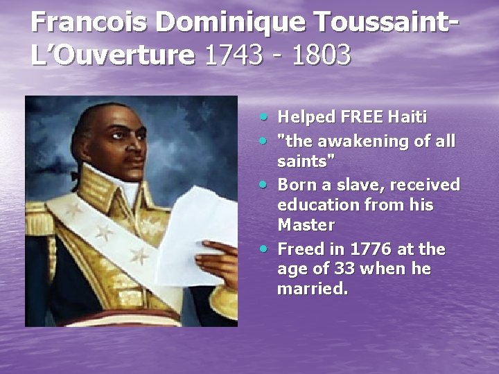 Francois Dominique Toussaint. L’Ouverture 1743 - 1803 • Helped FREE Haiti "the awakening of