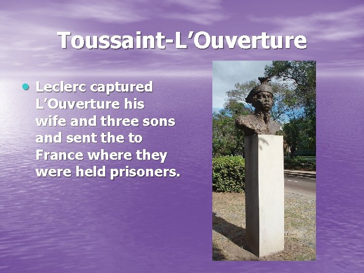 Toussaint-L’Ouverture Leclerc captured L’Ouverture his wife and three sons and sent the to France