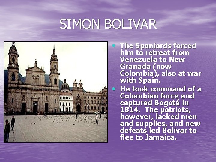 SIMON BOLIVAR The Spaniards forced him to retreat from Venezuela to New Granada (now