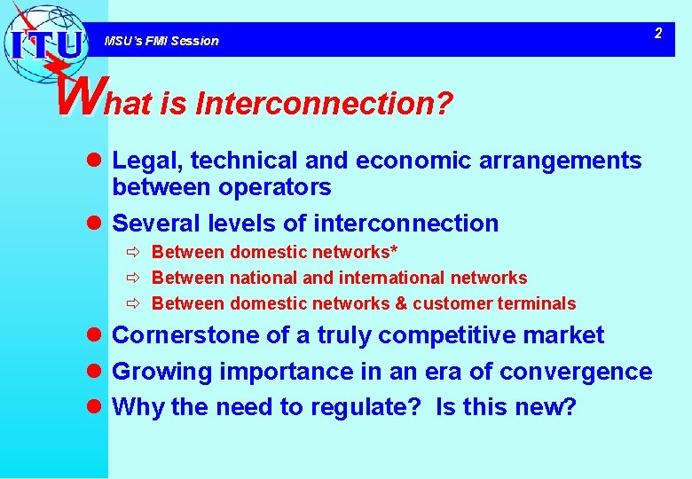 MSU’s FMI Session What is Interconnection? l Legal, technical and economic arrangements between operators