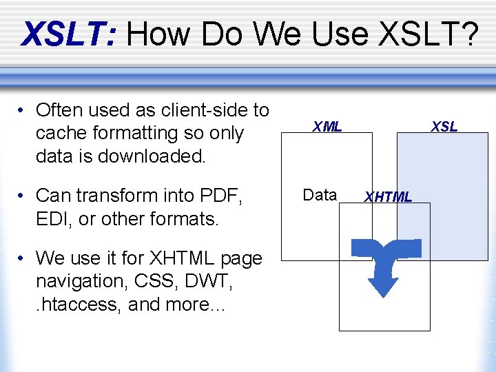 XSLT: How Do We Use XSLT? • Often used as client-side to cache formatting