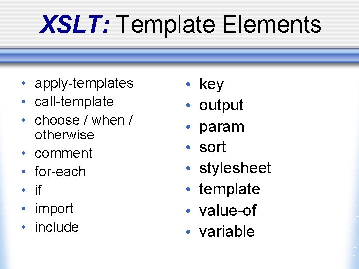 XSLT: Template Elements • apply-templates • call-template • choose / when / otherwise •