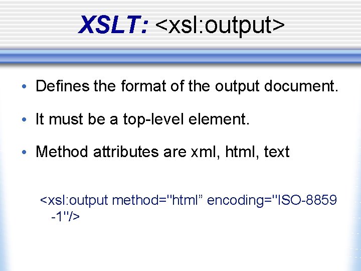 XSLT: <xsl: output> • Defines the format of the output document. • It must