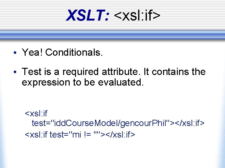 XSLT: <xsl: if> • Yea! Conditionals. • Test is a required attribute. It contains
