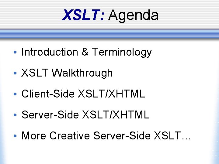 XSLT: Agenda • Introduction & Terminology • XSLT Walkthrough • Client-Side XSLT/XHTML • Server-Side
