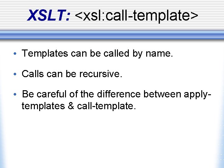 XSLT: <xsl: call-template> • Templates can be called by name. • Calls can be