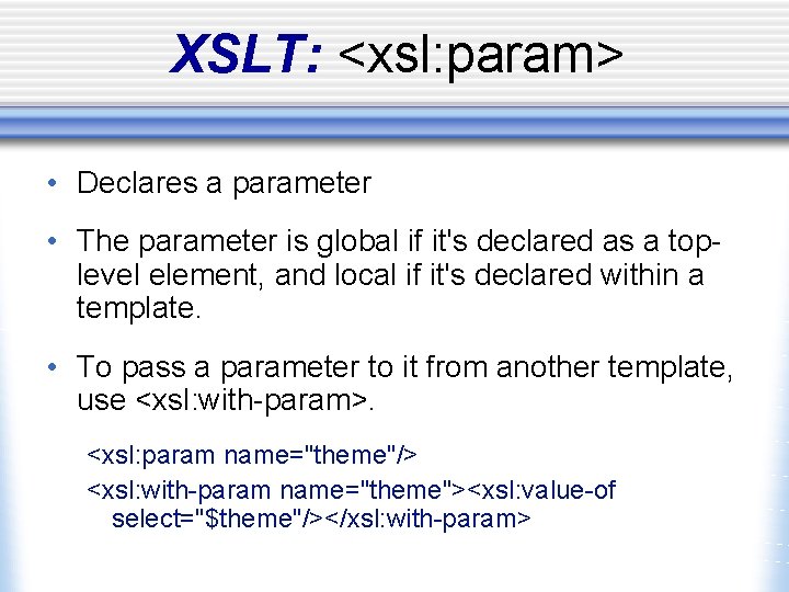 XSLT: <xsl: param> • Declares a parameter • The parameter is global if it's