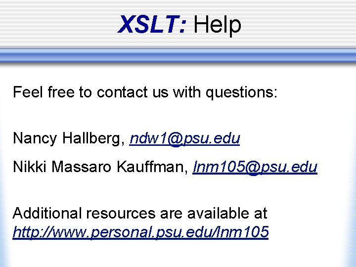 XSLT: Help Feel free to contact us with questions: Nancy Hallberg, ndw 1@psu. edu