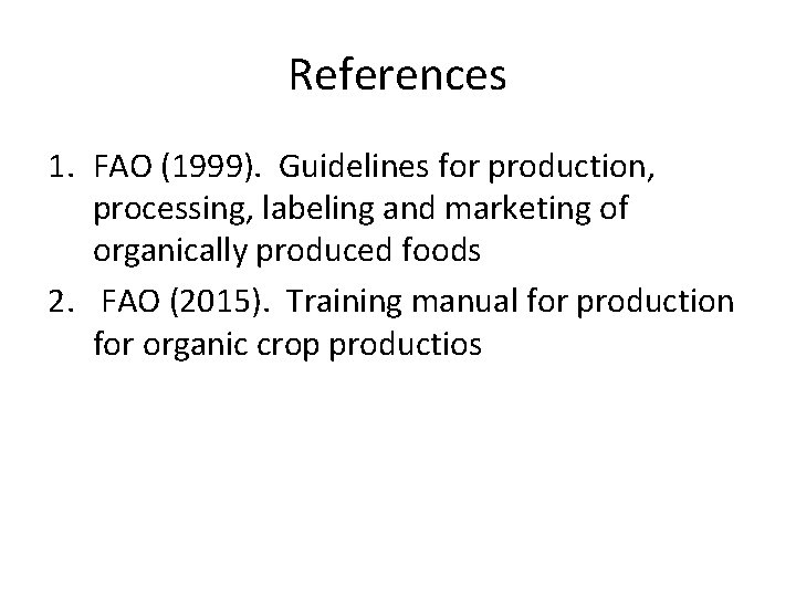 References 1. FAO (1999). Guidelines for production, processing, labeling and marketing of organically produced References 1. FAO (1999). Guidelines for production, processing, labeling and marketing of organically produced