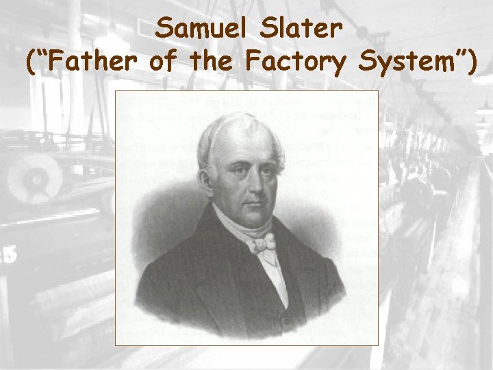 Samuel Slater (“Father of the Factory System”) 