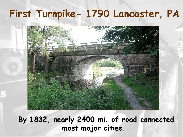 First Turnpike- 1790 Lancaster, PA By 1832, nearly 2400 mi. of road connected most