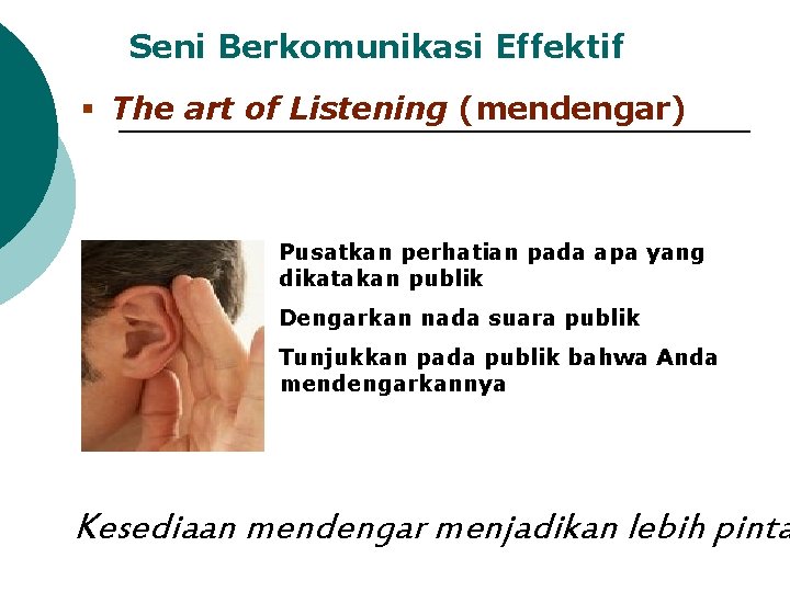 Seni Berkomunikasi Effektif § The art of Listening (mendengar) Pusatkan perhatian pada apa yang