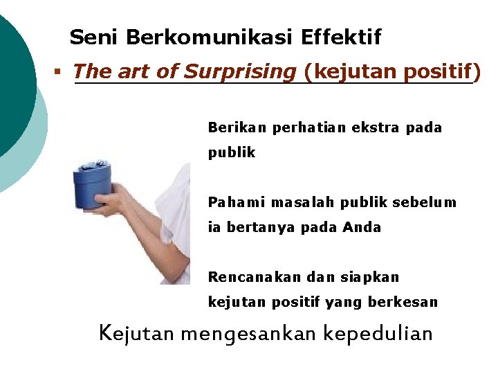 Seni Berkomunikasi Effektif § The art of Surprising (kejutan positif) Berikan perhatian ekstra pada
