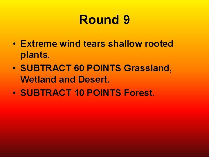 Round 9 • Extreme wind tears shallow rooted plants. • SUBTRACT 60 POINTS Grassland,