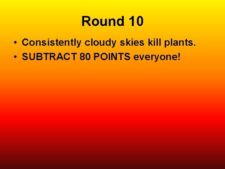 Round 10 • Consistently cloudy skies kill plants. • SUBTRACT 80 POINTS everyone! 