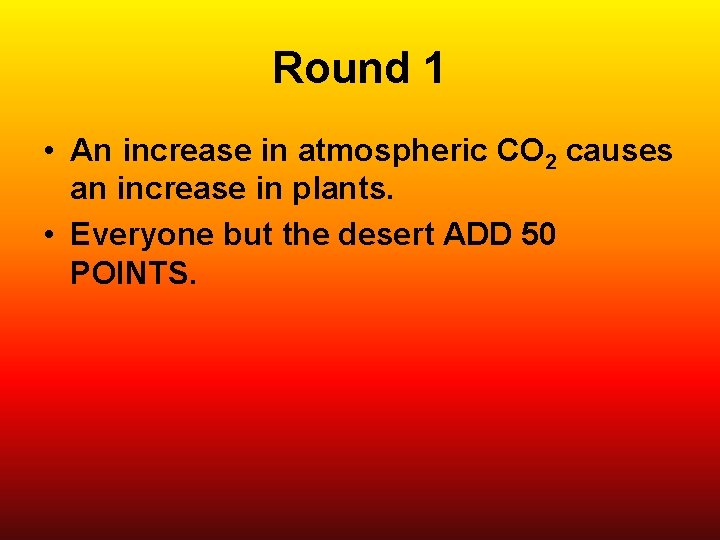 Round 1 • An increase in atmospheric CO 2 causes an increase in plants.