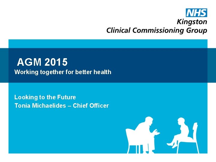 AGM 2015 Working together for better health Looking to the Future Tonia Michaelides –