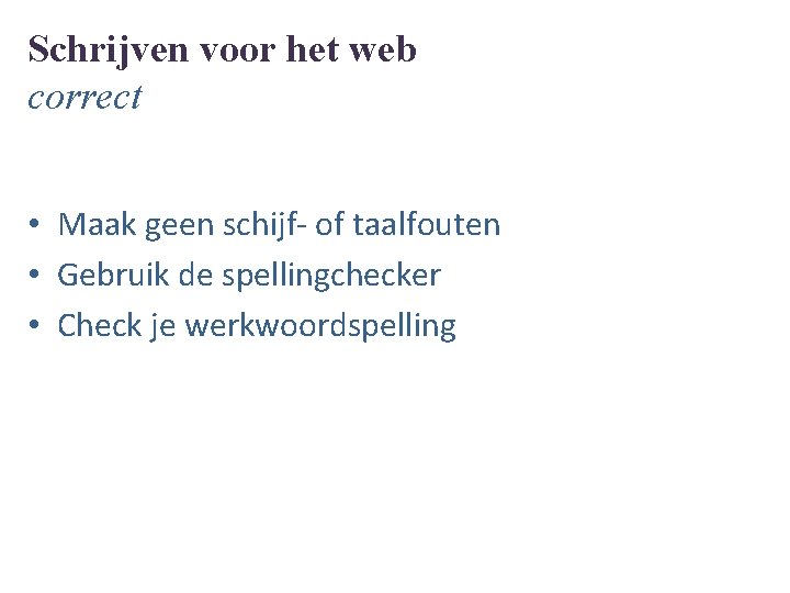 Schrijven voor het web correct • Maak geen schijf- of taalfouten • Gebruik de