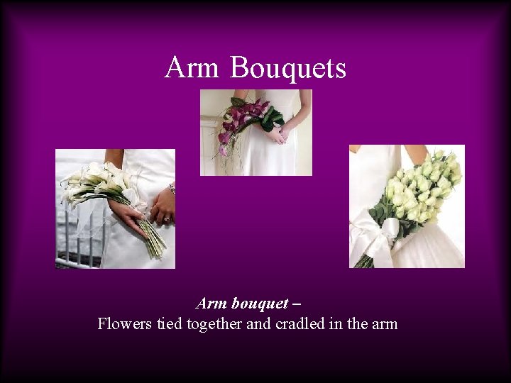 Arm Bouquets Arm bouquet – Flowers tied together and cradled in the arm 