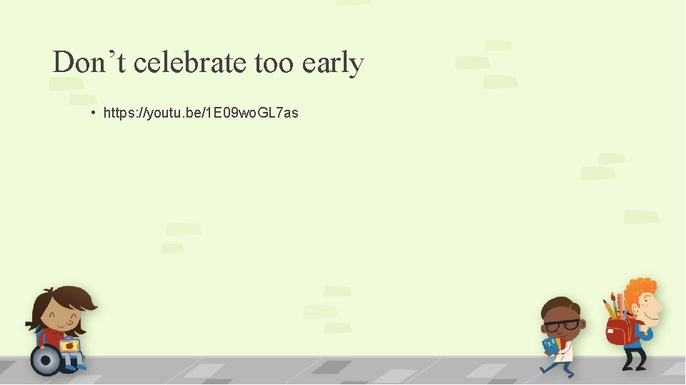 Don’t celebrate too early • https: //youtu. be/1 E 09 wo. GL 7 as