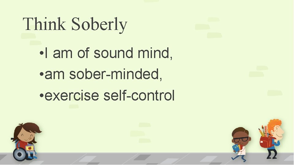 Think Soberly • I am of sound mind, • am sober-minded, • exercise self-control