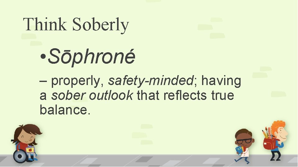 Think Soberly • Sōphroné – properly, safety-minded; having a sober outlook that reflects true