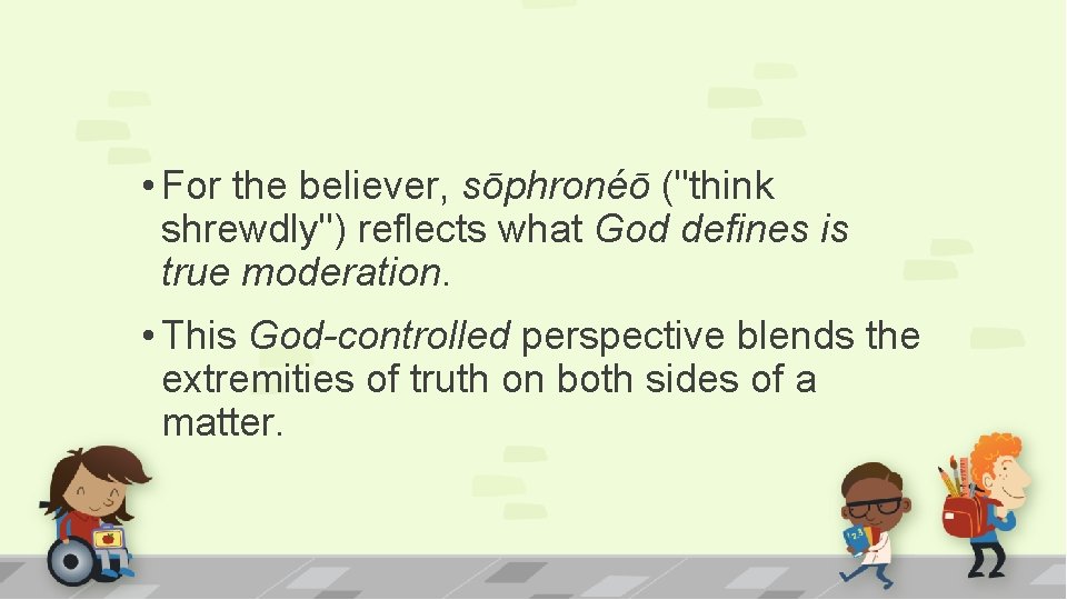  • For the believer, sōphronéō ("think shrewdly") reflects what God defines is true