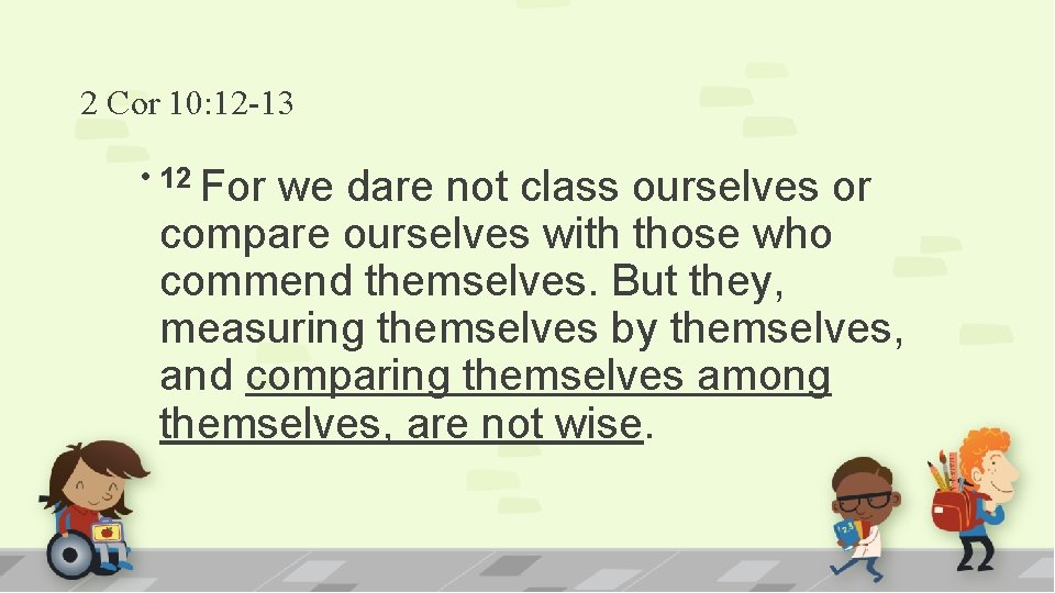 2 Cor 10: 12 -13 • 12 For we dare not class ourselves or