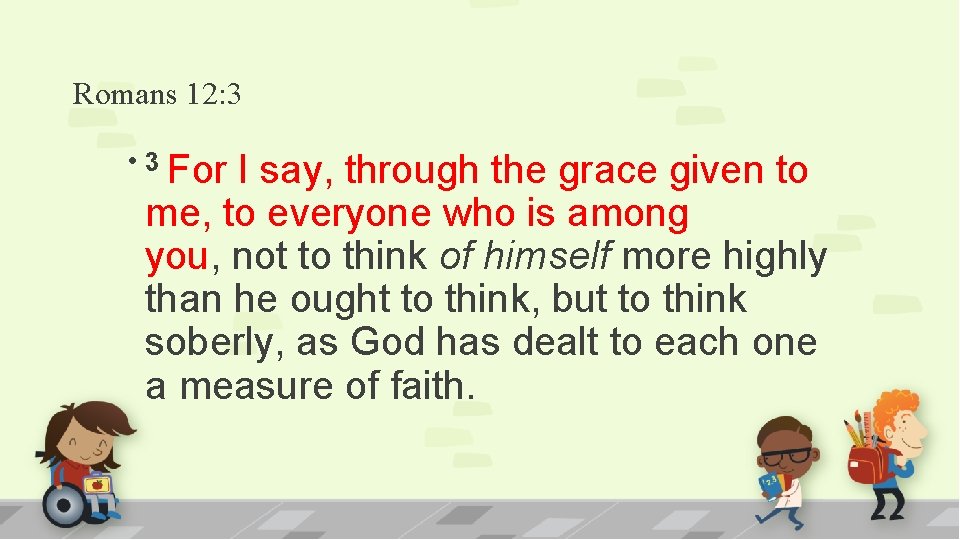 Romans 12: 3 • 3 For I say, through the grace given to me,