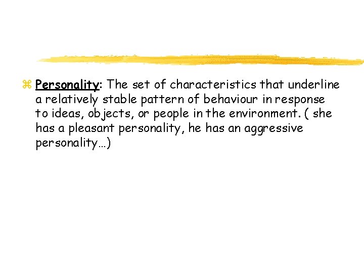 z Personality: The set of characteristics that underline a relatively stable pattern of behaviour