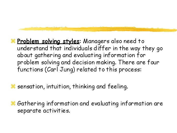 z Problem solving styles: Managers also need to understand that individuals differ in the