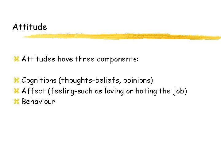 Attitude z Attitudes have three components: z Cognitions (thoughts-beliefs, opinions) z Affect (feeling-such as