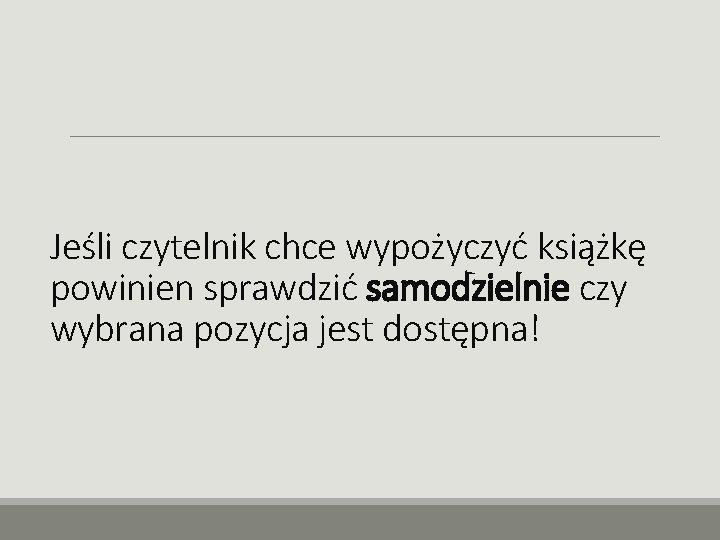 Jeśli czytelnik chce wypożyczyć książkę powinien sprawdzić samodzielnie czy wybrana pozycja jest dostępna! 