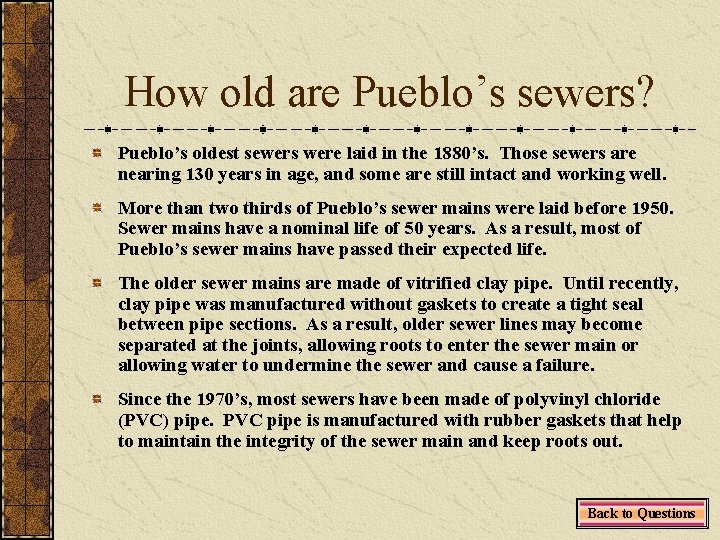 How old are Pueblo’s sewers? Pueblo’s oldest sewers were laid in the 1880’s. Those