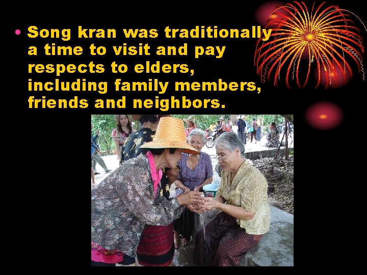  • Song kran was traditionally a time to visit and pay respects to