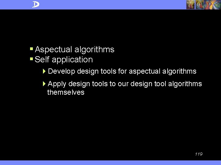 § Aspectual algorithms § Self application 4 Develop design tools for aspectual algorithms 4