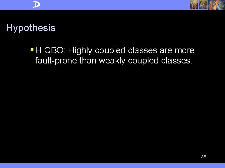 Hypothesis § H-CBO: Highly coupled classes are more fault-prone than weakly coupled classes. 38