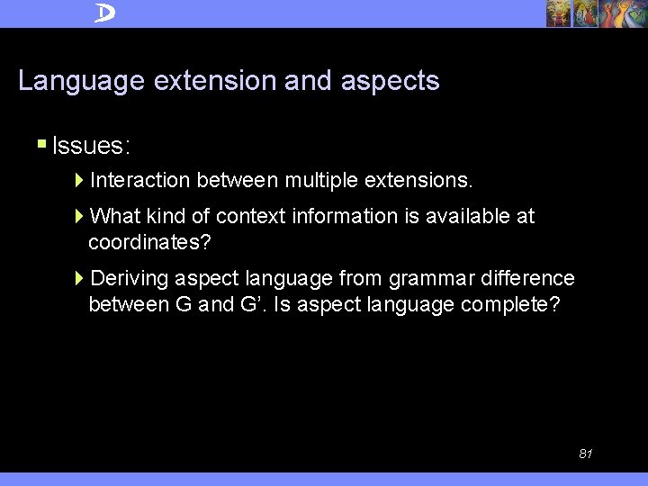 Language extension and aspects § Issues: 4 Interaction between multiple extensions. 4 What kind