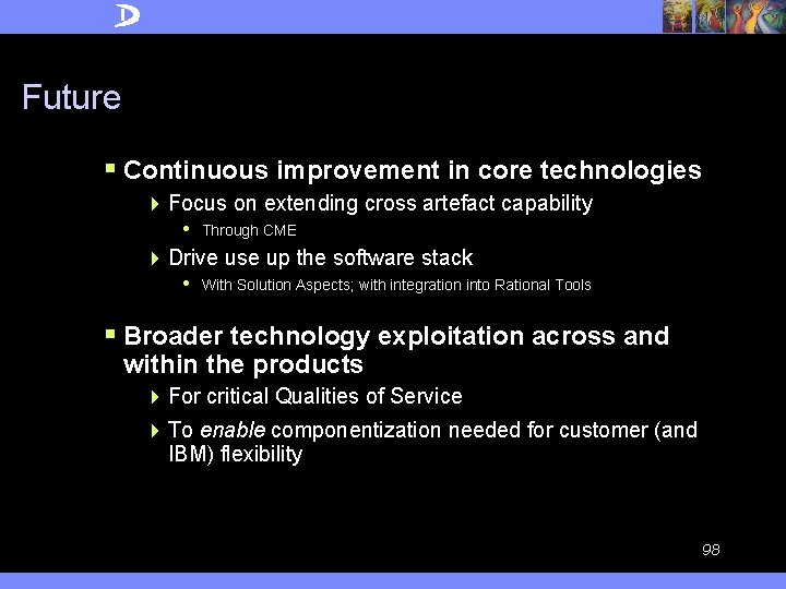 Future § Continuous improvement in core technologies 4 Focus on extending cross artefact capability