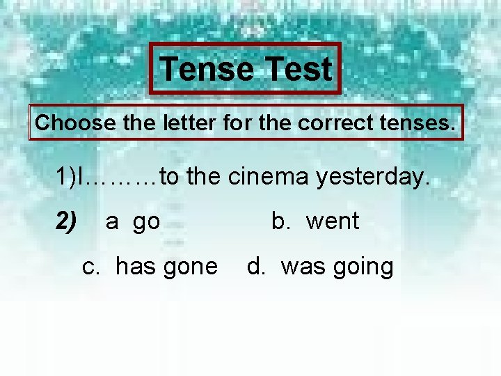 Tense Test Choose the letter for the correct tenses. 1)I………to the cinema yesterday. 2)