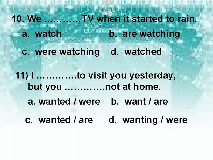 10. We …………TV when it started to rain. a. watch b. are watching c.