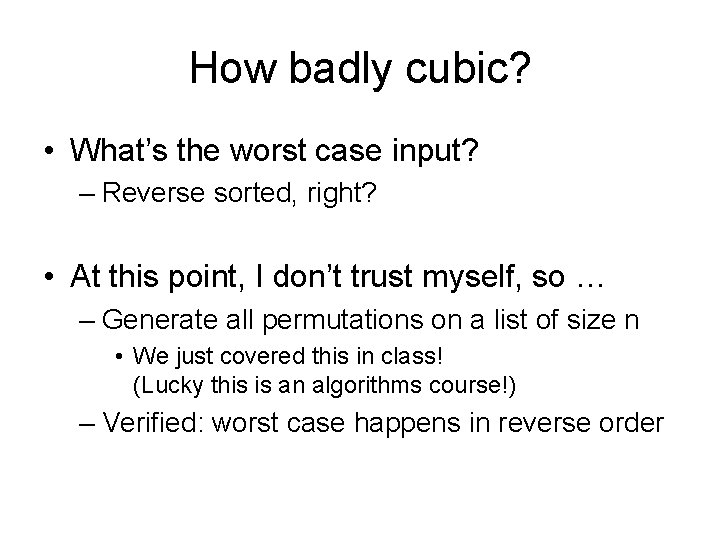 How badly cubic? • What’s the worst case input? – Reverse sorted, right? •