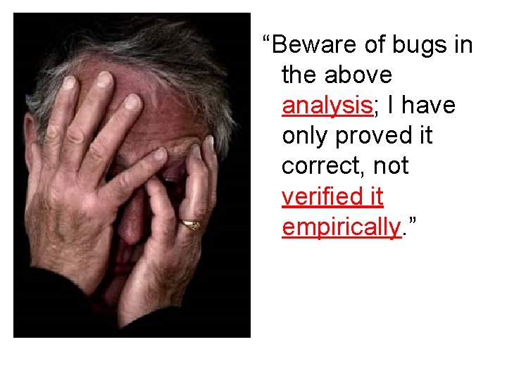 “Beware of bugs in the above analysis; I have only proved it correct, not
