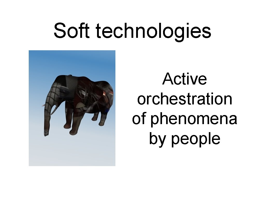 Soft technologies Active orchestration of phenomena by people 