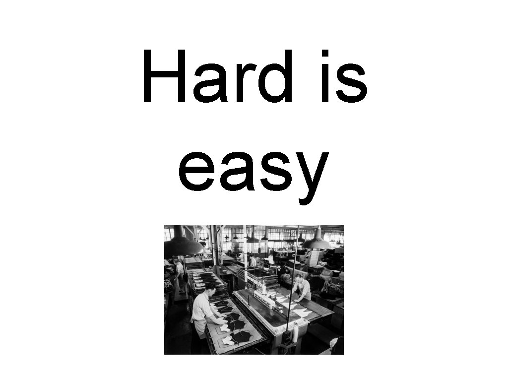 Hard is easy 