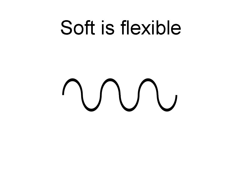 Soft is flexible 