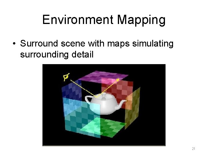 Environment Mapping • Surround scene with maps simulating surrounding detail 21 