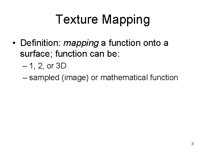 Texture Mapping • Definition: mapping a function onto a surface; function can be: –