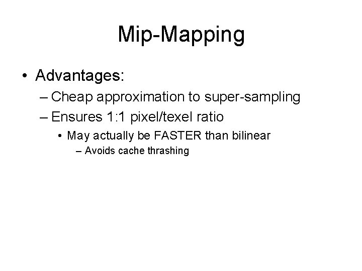 Mip-Mapping • Advantages: – Cheap approximation to super-sampling – Ensures 1: 1 pixel/texel ratio